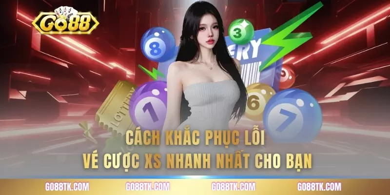 Cách khắc phục lỗi vé cược XS nhanh nhất cho bạn
