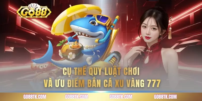 Cụ thể quy luật chơi và ưu điểm bắn cá xu vàng 777