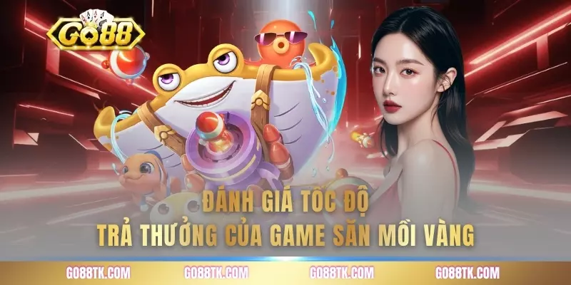 Đánh giá tốc độ trả thưởng của game săn mồi vàng