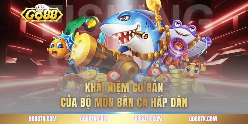 Khái niệm cơ bản của bộ môn bắn cá hấp dẫn