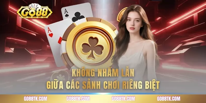 Không nhầm lẫn giữa các sảnh chơi riêng biệt