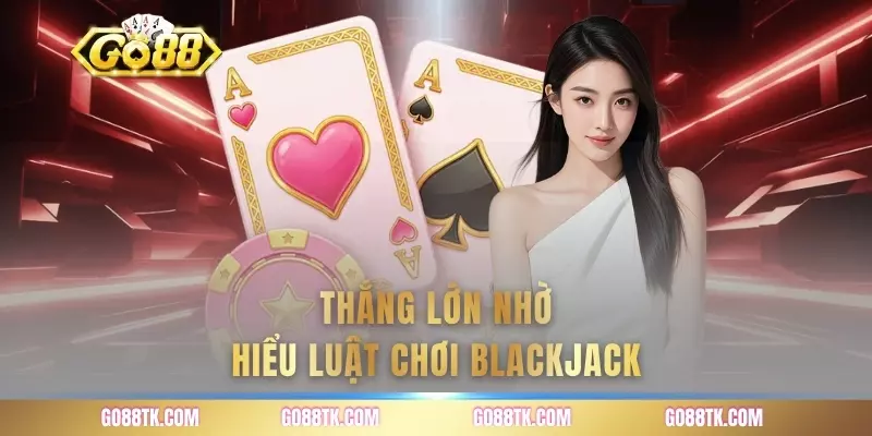 Thắng lớn nhờ hiểu luật chơi Blackjack