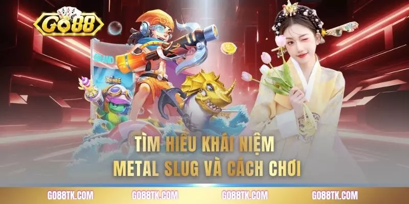 Tìm hiểu khái niệm metal slug và cách chơi