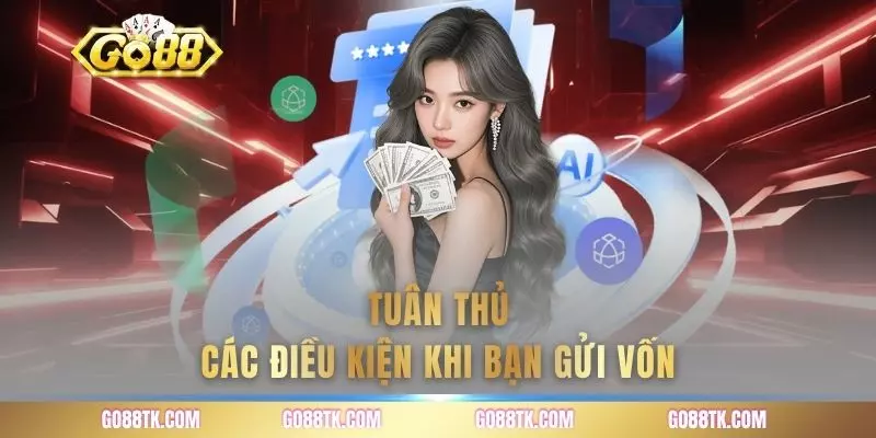 Tuân thủ các điều kiện khi bạn gửi vốn